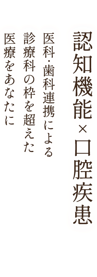 認知機能x口腔疾患　医科・歯科連携による診療科の枠を越えた医療をあなたに